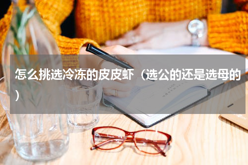 怎么挑选冷冻的皮皮虾（选公的还是选母的）