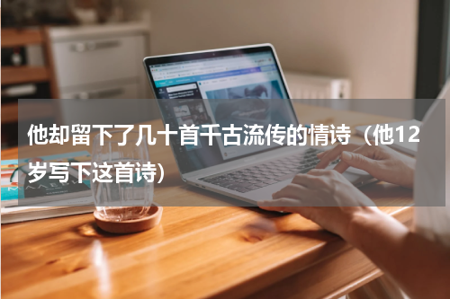 他却留下了几十首千古流传的情诗（他12岁写下这首诗）