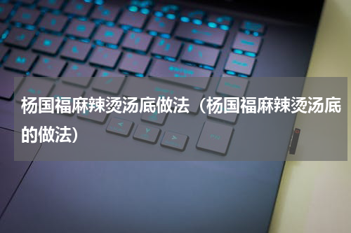 杨国福麻辣烫汤底做法（杨国福麻辣烫汤底的做法）