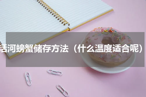 活河螃蟹储存方法（什么温度适合呢）