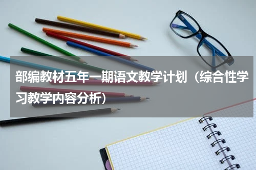 部编教材五年一期语文教学计划（综合性学习教学内容分析）