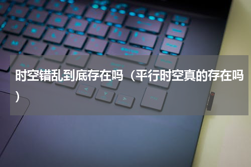 时空错乱到底存在吗（平行时空真的存在吗）