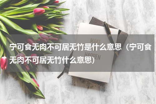宁可食无肉不可居无竹是什么意思（宁可食无肉不可居无竹什么意思）