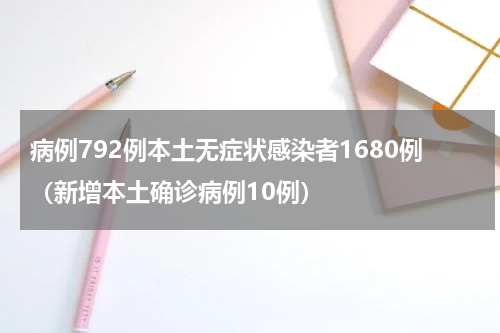 病例792例本土无症状感染者1680例（新增本土确诊病例10例）