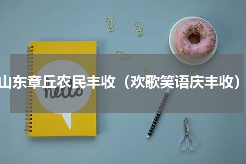 山东章丘农民丰收（欢歌笑语庆丰收）