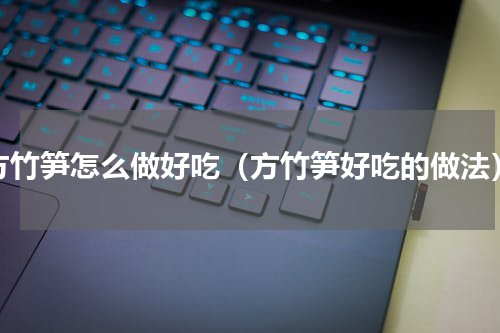 方竹笋怎么做好吃（方竹笋好吃的做法）