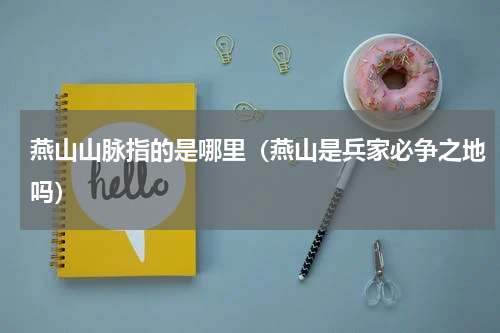 燕山山脉指的是哪里（燕山是兵家必争之地吗）