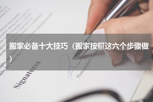 搬家必备十大技巧（搬家按照这六个步骤做）