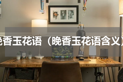 晚香玉花语（晚香玉花语含义）