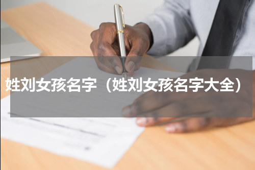 姓刘女孩名字（姓刘女孩名字大全）
