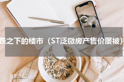 微跌之下的楼市（ST泛微房产售价屡被）