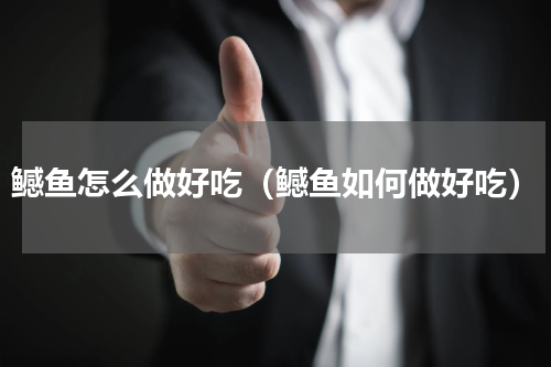 鳡鱼怎么做好吃（鳡鱼如何做好吃）
