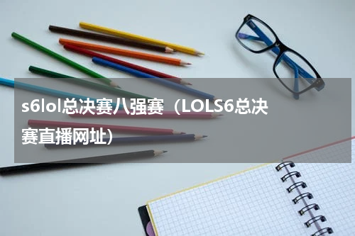 s6lol总决赛八强赛（LOLS6总决赛直播网址）