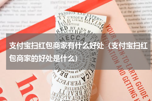 支付宝扫红包商家有什么好处（支付宝扫红包商家的好处是什么）