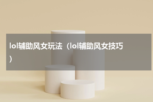 lol辅助风女玩法（lol辅助风女技巧）