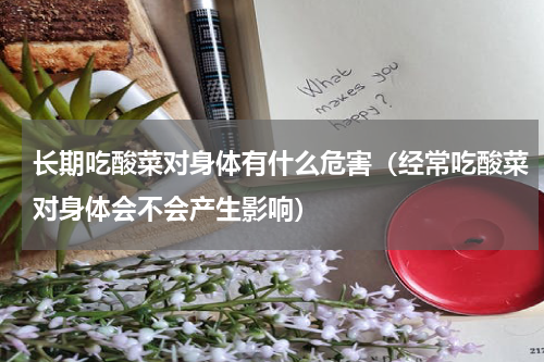 长期吃酸菜对身体有什么危害（经常吃酸菜对身体会不会产生影响）