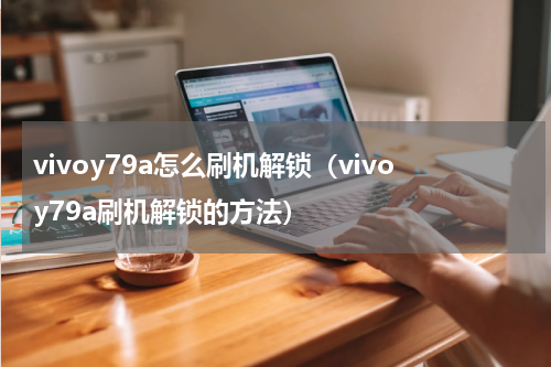 vivoy79a怎么刷机解锁（vivoy79a刷机解锁的方法）