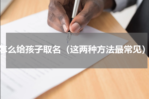 怎么给孩子取名（这两种方法最常见）