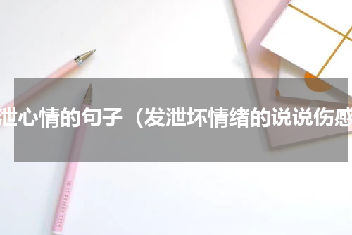 发泄心情的句子（发泄坏情绪的说说伤感）