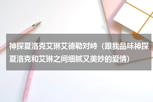 神探夏洛克艾琳艾德勒对峙（跟我品味神探夏洛克和艾琳之间细腻又美妙的爱情）