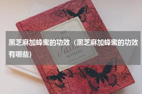 黑芝麻加蜂蜜的功效（黑芝麻加蜂蜜的功效有哪些）