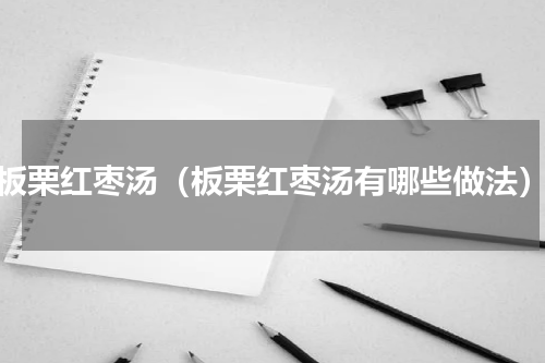 板栗红枣汤（板栗红枣汤有哪些做法）