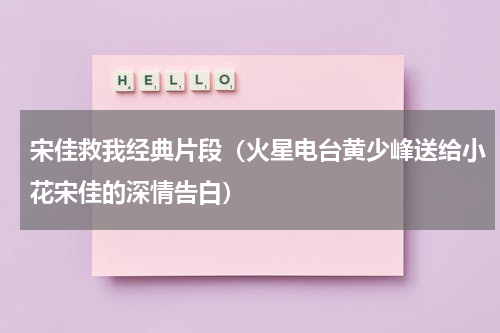 宋佳救我经典片段（火星电台黄少峰送给小花宋佳的深情告白）