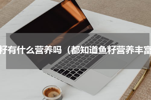 鱼籽有什么营养吗（都知道鱼籽营养丰富）