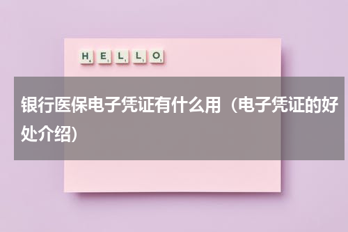 银行医保电子凭证有什么用（电子凭证的好处介绍）