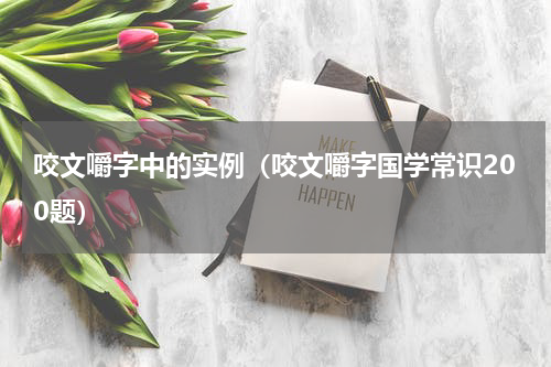 咬文嚼字中的实例（咬文嚼字国学常识200题）
