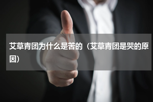 艾草青团为什么是苦的（艾草青团是哭的原因）
