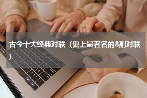 古今十大经典对联（史上最著名的8副对联）