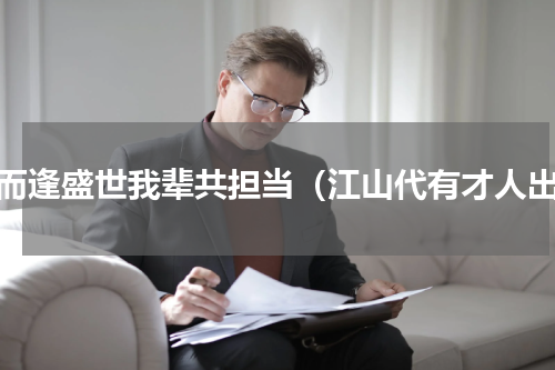 生而逢盛世我辈共担当（江山代有才人出）