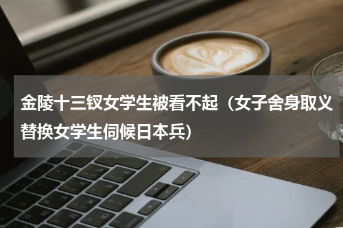 金陵十三钗女学生被看不起（女子舍身取义替换女学生伺候日本兵）