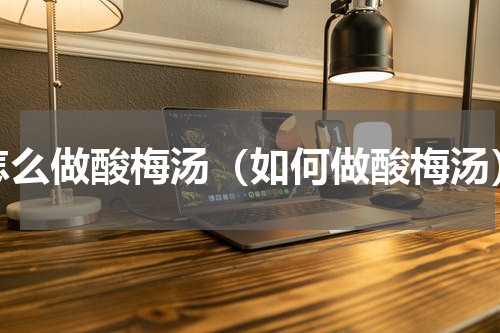 怎么做酸梅汤（如何做酸梅汤）
