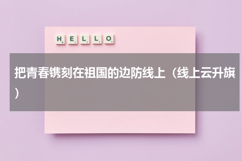 把青春镌刻在祖国的边防线上（线上云升旗）