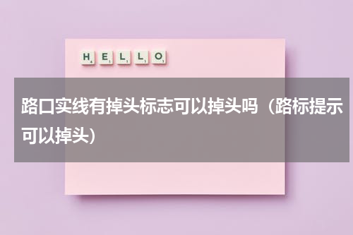 路口实线有掉头标志可以掉头吗（路标提示可以掉头）