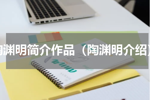 陶渊明简介作品（陶渊明介绍）