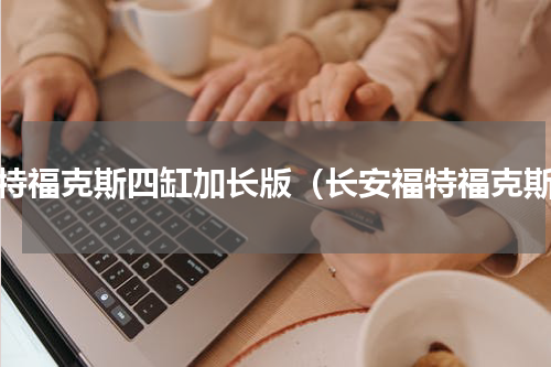 福特福克斯四缸加长版（长安福特福克斯）