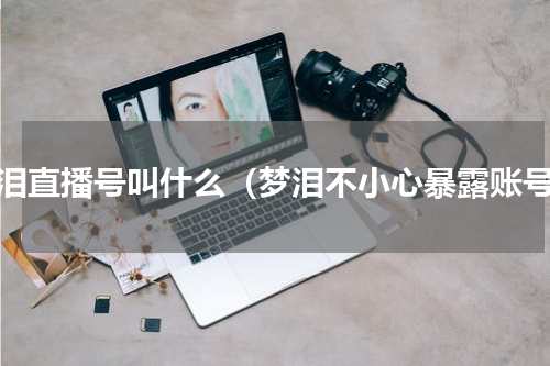梦泪直播号叫什么（梦泪不小心暴露账号）