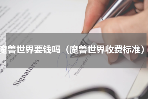 魔兽世界要钱吗（魔兽世界收费标准）