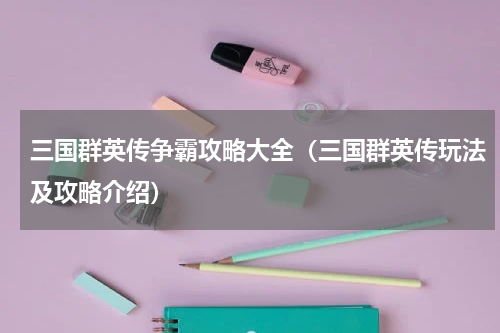 三国群英传争霸攻略大全（三国群英传玩法及攻略介绍）