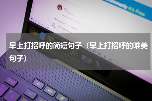 早上打招呼的简短句子（早上打招呼的唯美句子）