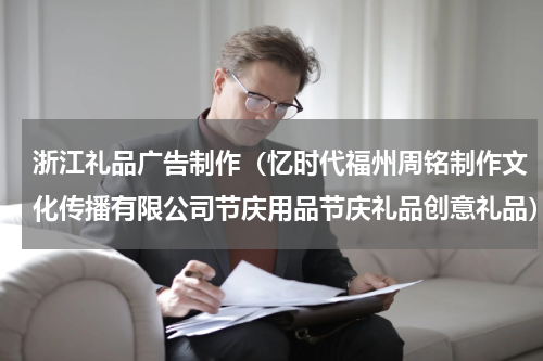 浙江礼品广告制作（忆时代福州周铭制作文化传播有限公司节庆用品节庆礼品创意礼品）