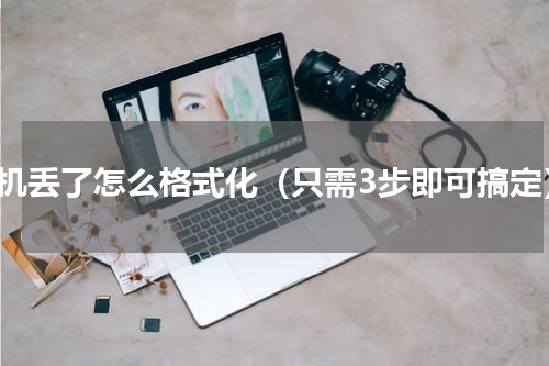 手机丢了怎么格式化（只需3步即可搞定）