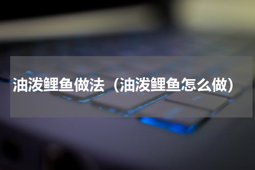 油泼鲤鱼做法（油泼鲤鱼怎么做）