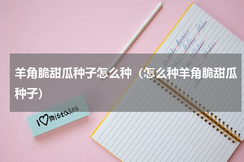 羊角脆甜瓜种子怎么种（怎么种羊角脆甜瓜种子）