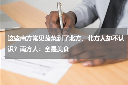 这些南方常见蔬菜到了北方，北方人却不认识？南方人：全是美食