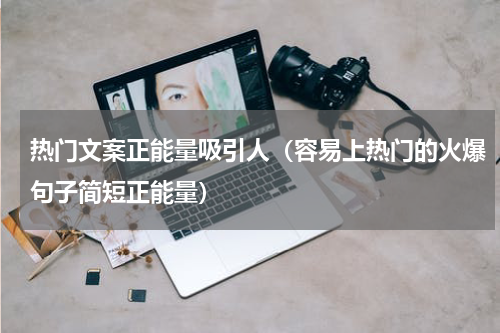 热门文案正能量吸引人（容易上热门的火爆句子简短正能量）