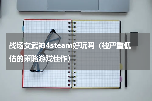 战场女武神4steam好玩吗（被严重低估的策略游戏佳作）